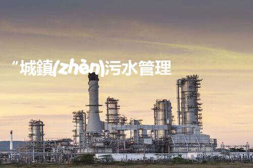 “城鎮(zhèn)污水管理工程，綠色生活新篇章”